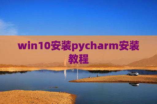 win10安装pycharm安装教程 win10安装pycharm安装教程